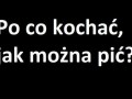 Po co kochać, jak można pić!
