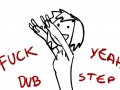 Fuck yeah dubstep