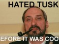 Hated tusk before it was cool