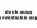 Nic nie muszę