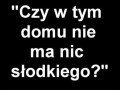 Czemu w tym domu nie ma nic słodkiego