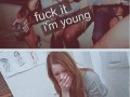 Fuck it  im young 