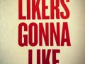 Likers gonna like