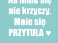 Nie krzycz tylko chodź mnie przytul