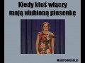 Kiedy ktoś włączy moją ulubioną piosenkę