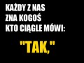 Każdy z nas zna kogoś kto ciągle mówi  tak 