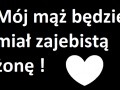 Mój mąż będzie miał zajebistą żonę 
