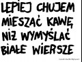 Lepiej chujem mieszac kawe niz wymyslac biale wiersze