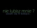 Nie lubisz mnie