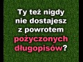 Ty też nie dostajesz z powrotem pożyczonych długopisów
