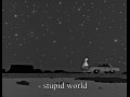 Stupid world