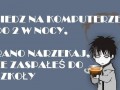 Siedź na komp do 2 w nocy rano narzekaj że zaspałes do szkoły p