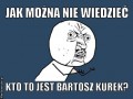 Jak mozna nie wiedziec kto to jest bartosz kurek