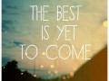 The best is yet to come