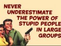 Never underestimate the power of stupid people in large groups