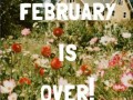 February is over