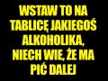 Wstaw to na tablice jakiegoś alkoholika