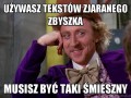 Używasz tekstów zjaranego zbyszka