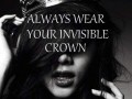 Always wear your invisible crown