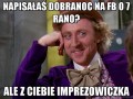 Napisałaś 39dobranoc39 na fb o 7 rano