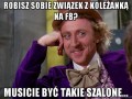 Robisz sobie związek z koleżanką na fb