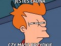 Nie jestem pewien czy jesteś ładna