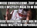 Powiedz chudzielcowi żeby jadł więcej i wszyscy mają to w dupie