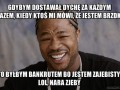 Gdybym dostawał dychę za każdym razem kiedy ktoś mi mówi że jestem brzdki