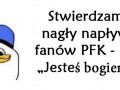 Stwierdzam nagły napływ fanów pfk  bo  jesteś bogiem 