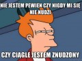 Nie jestem pewien czy nigdy mi się nie nudzi
