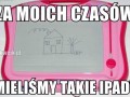 Za moich czasów mieliśmy takie ipady