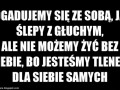 Dogadujemy się ze sobą jak ślepy z głuchym