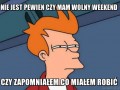 Nie jest pewien czy mam wolny weekend