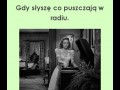 Gdy słyszę co puszczają w radiu