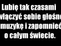 Lubię zapominać o świecie przy muzyce