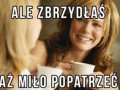 Ale zbrzydłaś
