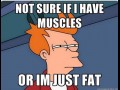 Fat or muscles