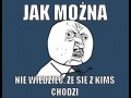 Jak można nie wiedzieć czy z kimś się chodzi
