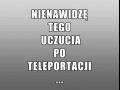 Nienawidzę tego uczucia po teleportacji 