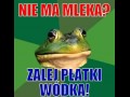 Nie ma mleka zalej płatki wódką 