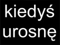 Kiedyś urosnę