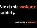 Nie da się zmienić kobiety
