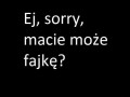 Ej sorry macie może fajkę