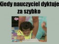 Kiedy nauczyciel dyktuje za szybko